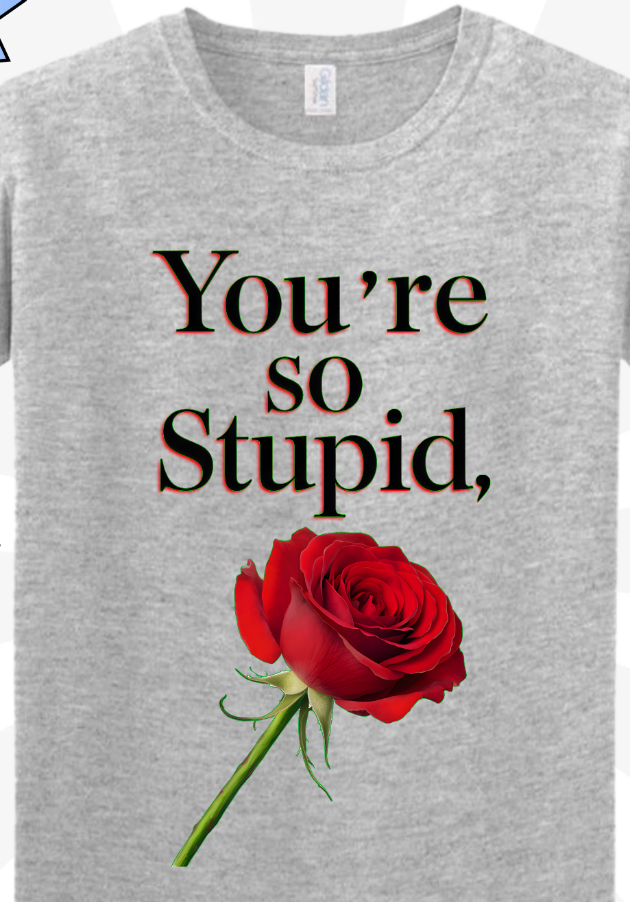 Sarcastic Love Rose T Shirt, Dark Humor Quote, Funny Relationship Shirts, You’re So Stupid Rose, Edgy Humor Apparel, Sarcastic Couple Gift, Offensive Shirts