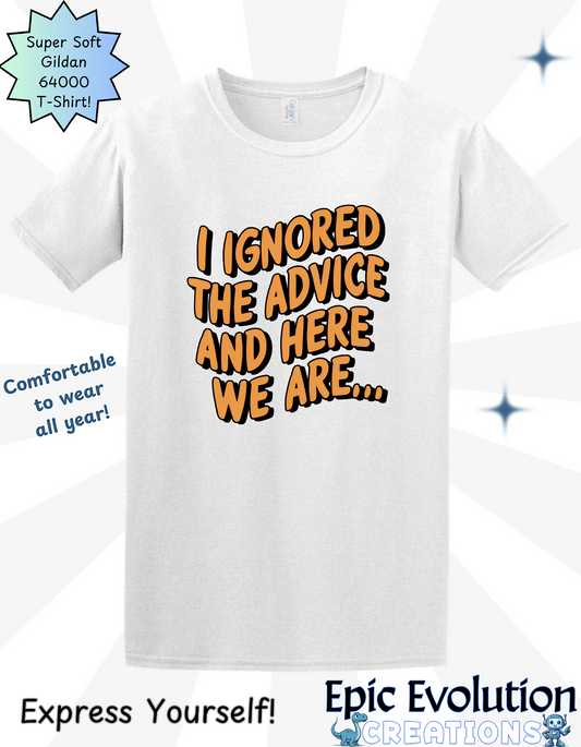 I Ignored the Advice and Here We Are Shirt, Funny Sarcastic T-Shirt, Hilarious Life Quote Shirt for Men and Women, Humor and Sarcasm T-Shirt, Bold Statement Apparel