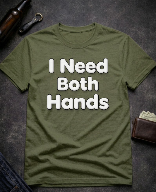 I Need Both Hands Funny Adult Humor T-Shirt