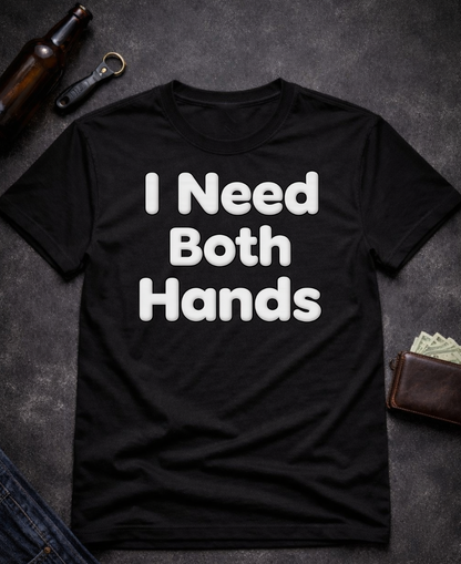 I Need Both Hands Funny Adult Humor T-Shirt