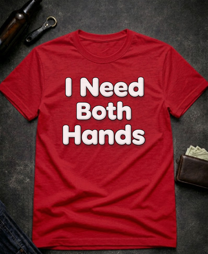I Need Both Hands Funny Adult Humor T-Shirt