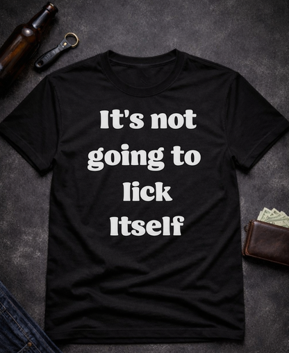 It’s Not Going To Lick Itself Funny Adult Humor T-Shirt