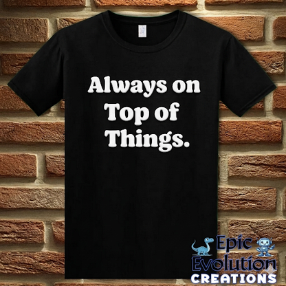 Always on Top of Things Funny T-Shirt