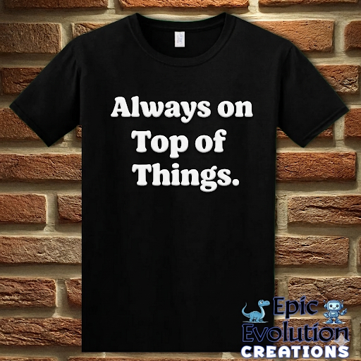 Always on Top of Things Funny T-Shirt