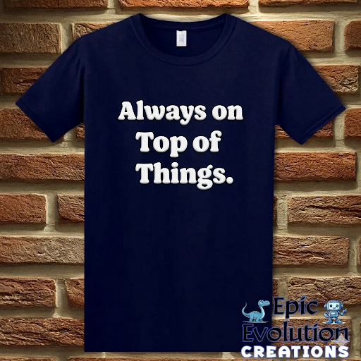Always on Top of Things Funny T-Shirt