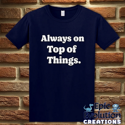 Always on Top of Things Funny T-Shirt