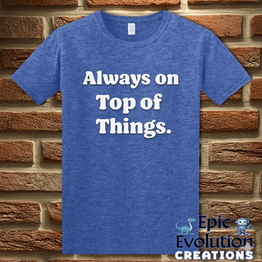 T-Shirt Heather Royal / S Always on Top of Things Funny T-Shirt Epic Evolution Creations