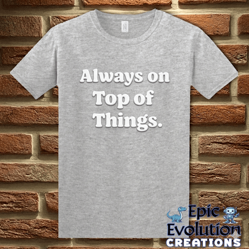 T-Shirt Sport Grey / S Always on Top of Things Funny T-Shirt Epic Evolution Creations