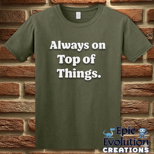 T-Shirt Military Green / S Always on Top of Things Funny T-Shirt Epic Evolution Creations