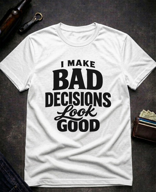 I Make Bad Decisions Look Good Funny T-Shirt