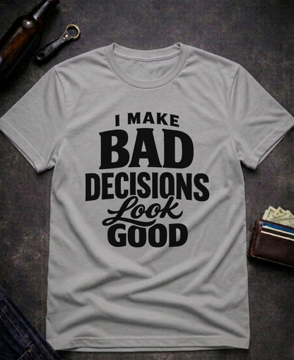I Make Bad Decisions Look Good Funny T-Shirt