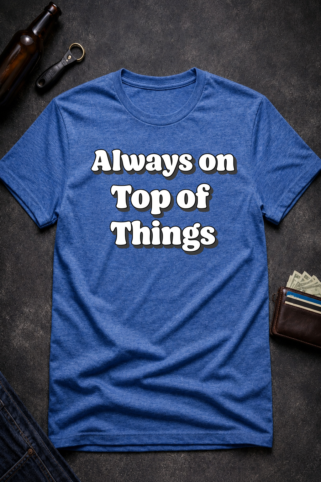 Always on Top of Things Funny T-Shirt
