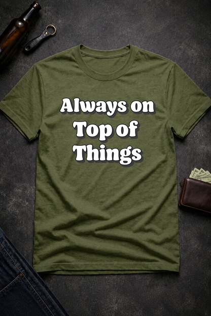 Always on Top of Things Funny T-Shirt