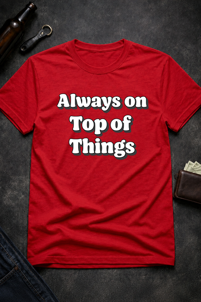 Always on Top of Things Funny T-Shirt