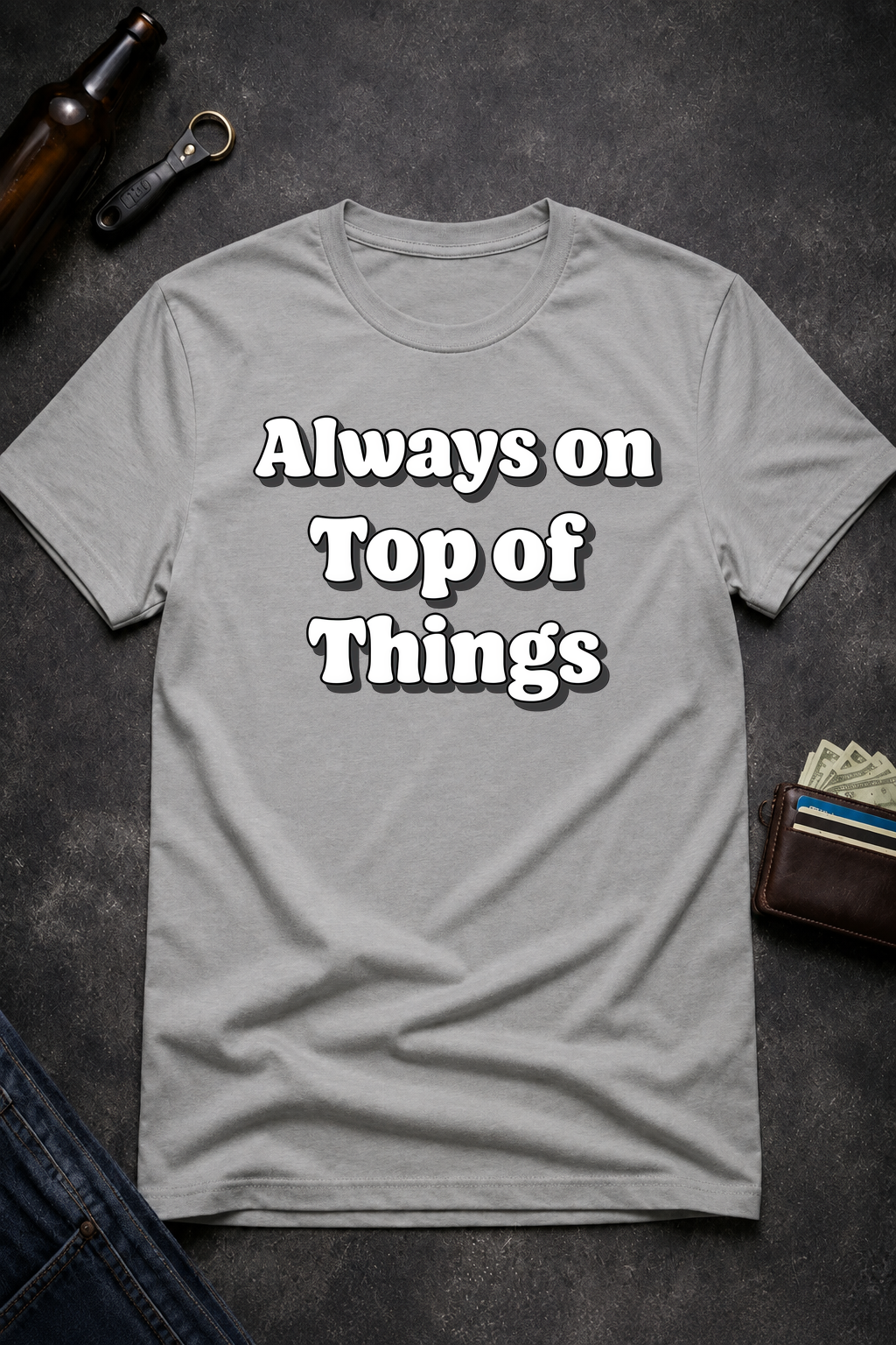 Always on Top of Things Funny T-Shirt