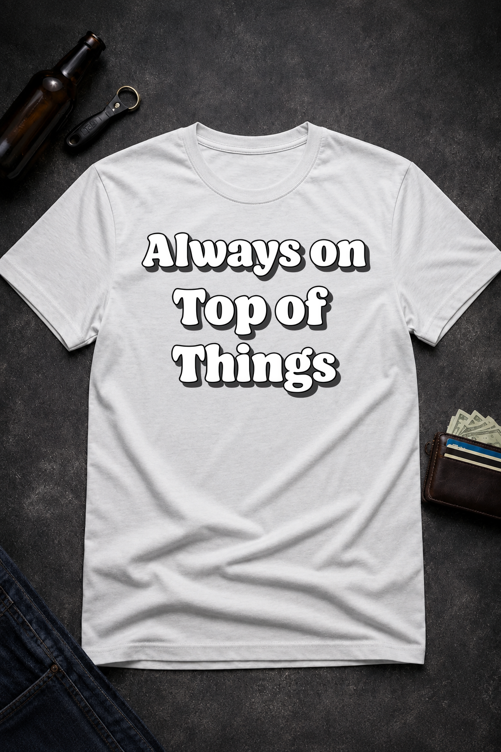 Always on Top of Things Funny T-Shirt
