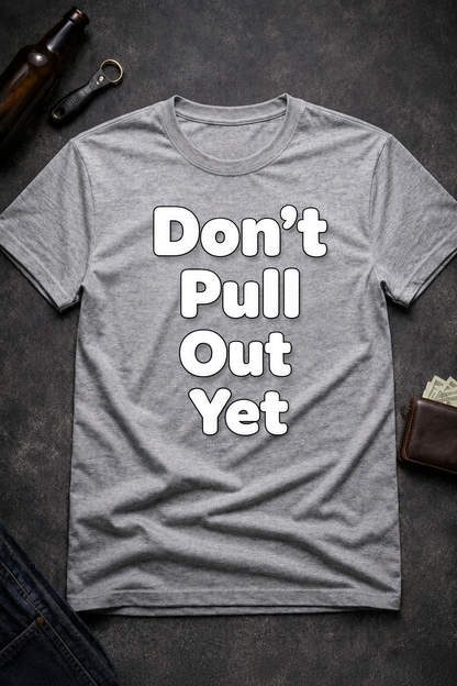 Don’t Pull Out Yet Funny Graphic T-Shirt