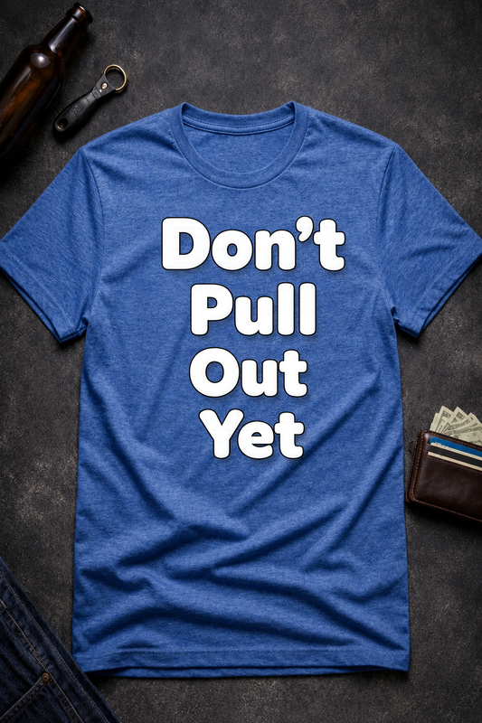 Don’t Pull Out Yet Funny Graphic T-Shirt