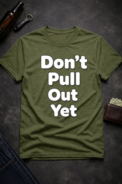 Don’t Pull Out Yet Funny Graphic T-Shirt