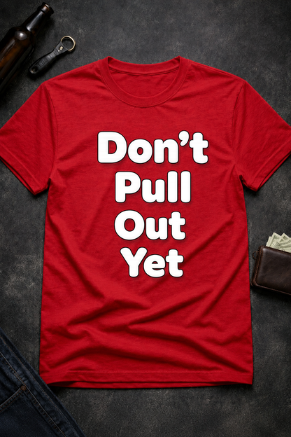 Don’t Pull Out Yet Funny Graphic T-Shirt