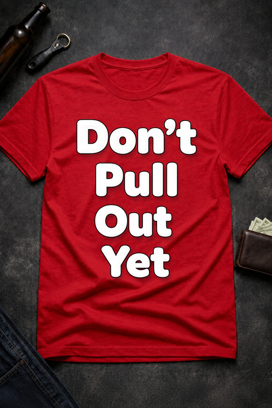Don’t Pull Out Yet Funny Graphic T-Shirt