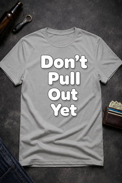 Don’t Pull Out Yet Funny Graphic T-Shirt