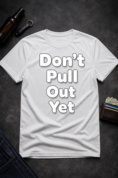 Don’t Pull Out Yet Funny Graphic T-Shirt