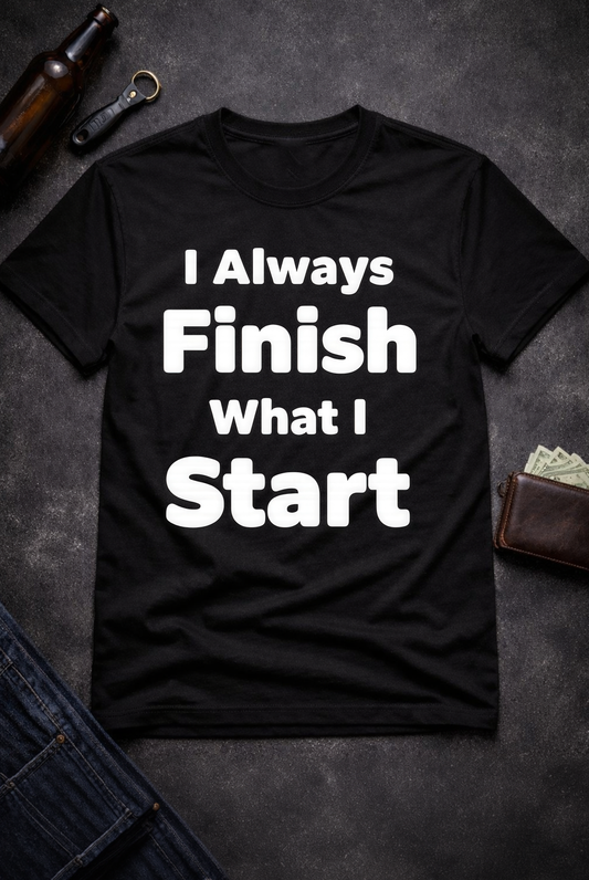I Always Finish What I Start Funny Adult Humor T-Shirt