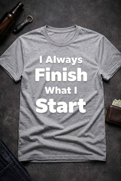 I Always Finish What I Start Funny Adult Humor T-Shirt