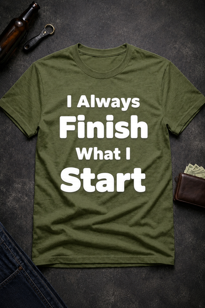 I Always Finish What I Start Funny Adult Humor T-Shirt
