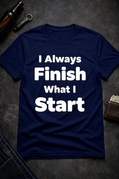 I Always Finish What I Start Funny Adult Humor T-Shirt