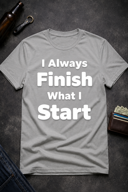 I Always Finish What I Start Funny Adult Humor T-Shirt