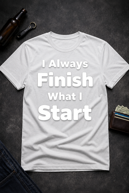 I Always Finish What I Start Funny Adult Humor T-Shirt