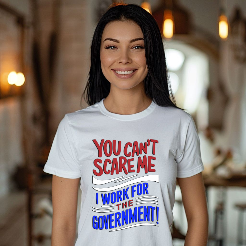 You Can't Scare Me, I work for the Government T-Shirt, Funny Sarcastic Shirt, Mental Health Shirt, Funny Tshirt Designs, Funny Shirt