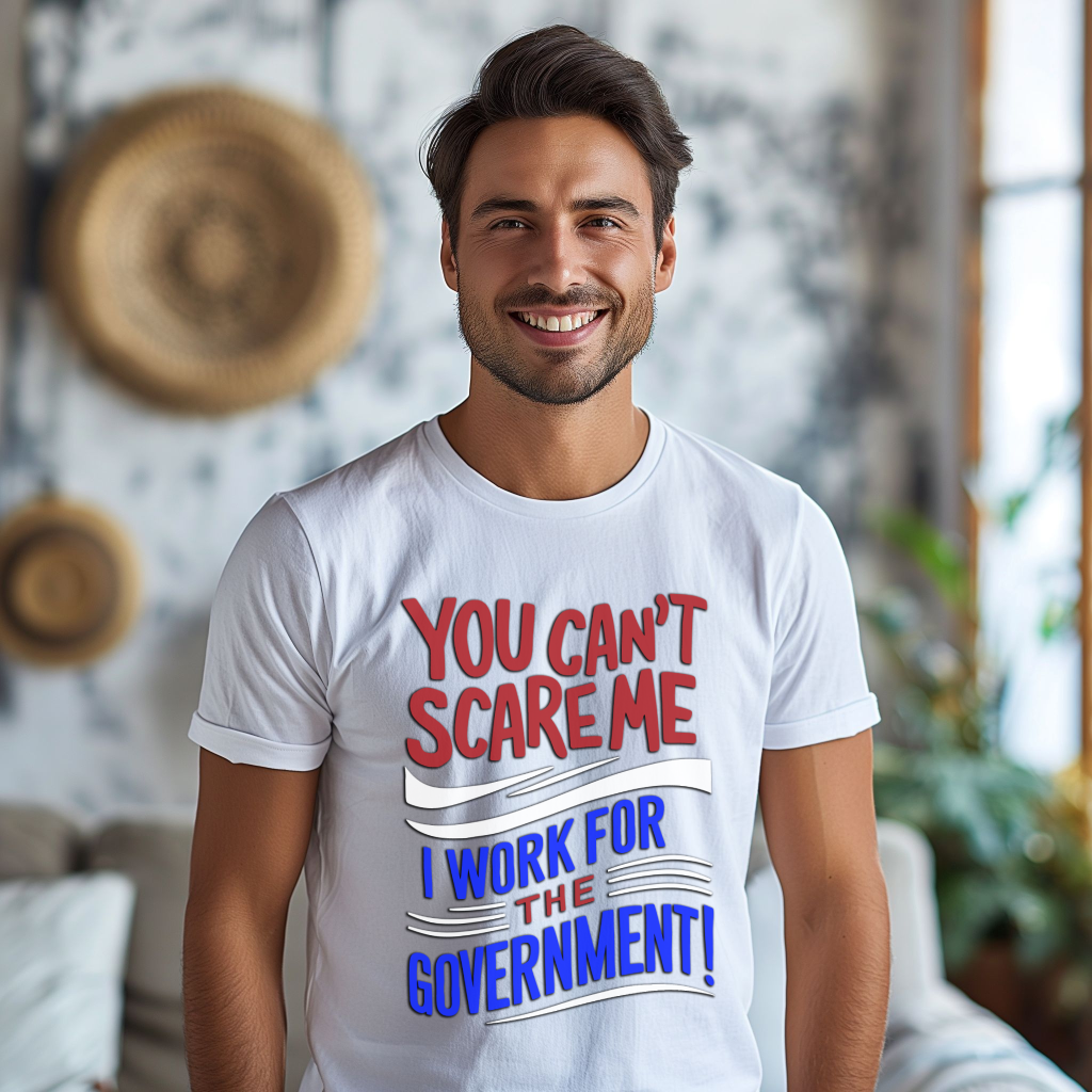 You Can't Scare Me, I work for the Government T-Shirt, Funny Sarcastic Shirt, Mental Health Shirt, Funny Tshirt Designs, Funny Shirt