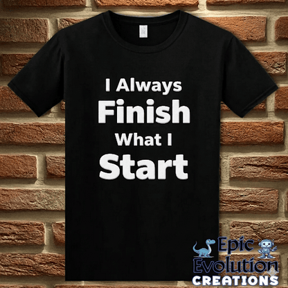 T-Shirt Black / S I Always Finish What I Start Funny Adult Humor T-Shirt Epic Evolution Creations