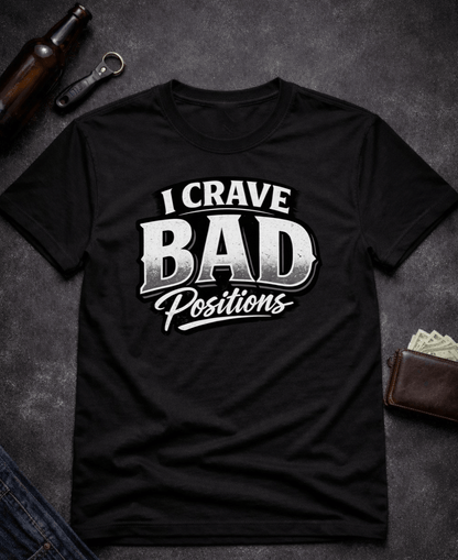 T-Shirt Black / S I Crave Bad Positions Funny Innuendo T-Shirt Epic Evolution Creations