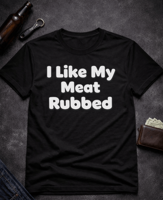 T-Shirt Black / S I Like My Meat Rubbed Funny Adult humor Shirt Epic Evolution Creations
