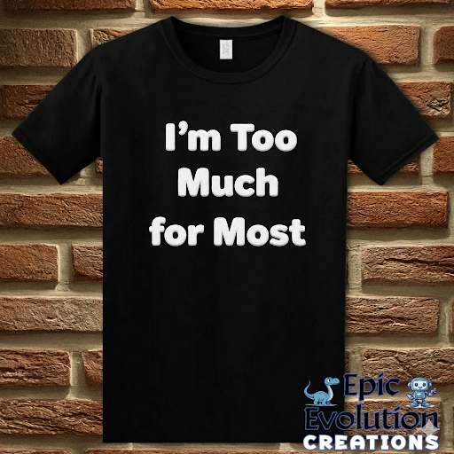 T-Shirt Black / S I’m Too Much For Most Sarcastic T-Shirt Epic Evolution Creations