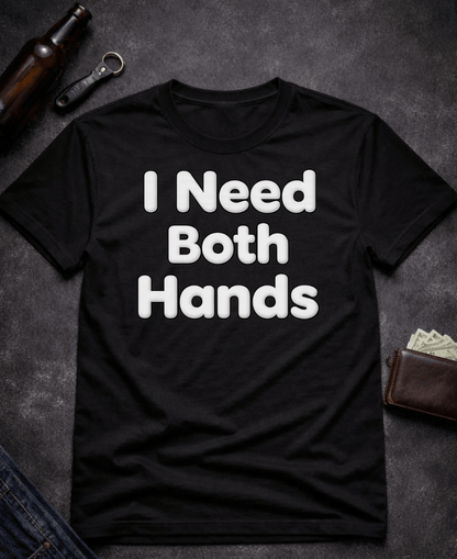 T-Shirt Black / S I Need Both Hands Funny Adult Humor T-Shirt Epic Evolution Creations