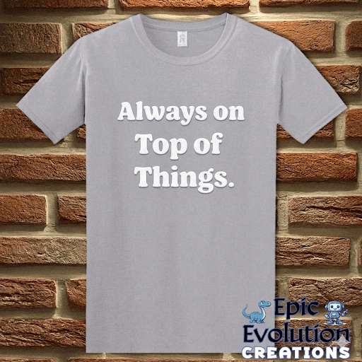 T-Shirt Graphite Heather / S Always on Top of Things Funny T-Shirt Epic Evolution Creations