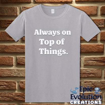 T-Shirt Graphite Heather / S Always on Top of Things Funny T-Shirt Epic Evolution Creations
