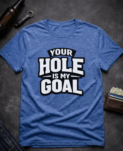 T-Shirt Heather Royal / S Your Hole Is My Goal Funny T-Shirt Epic Evolution Creations
