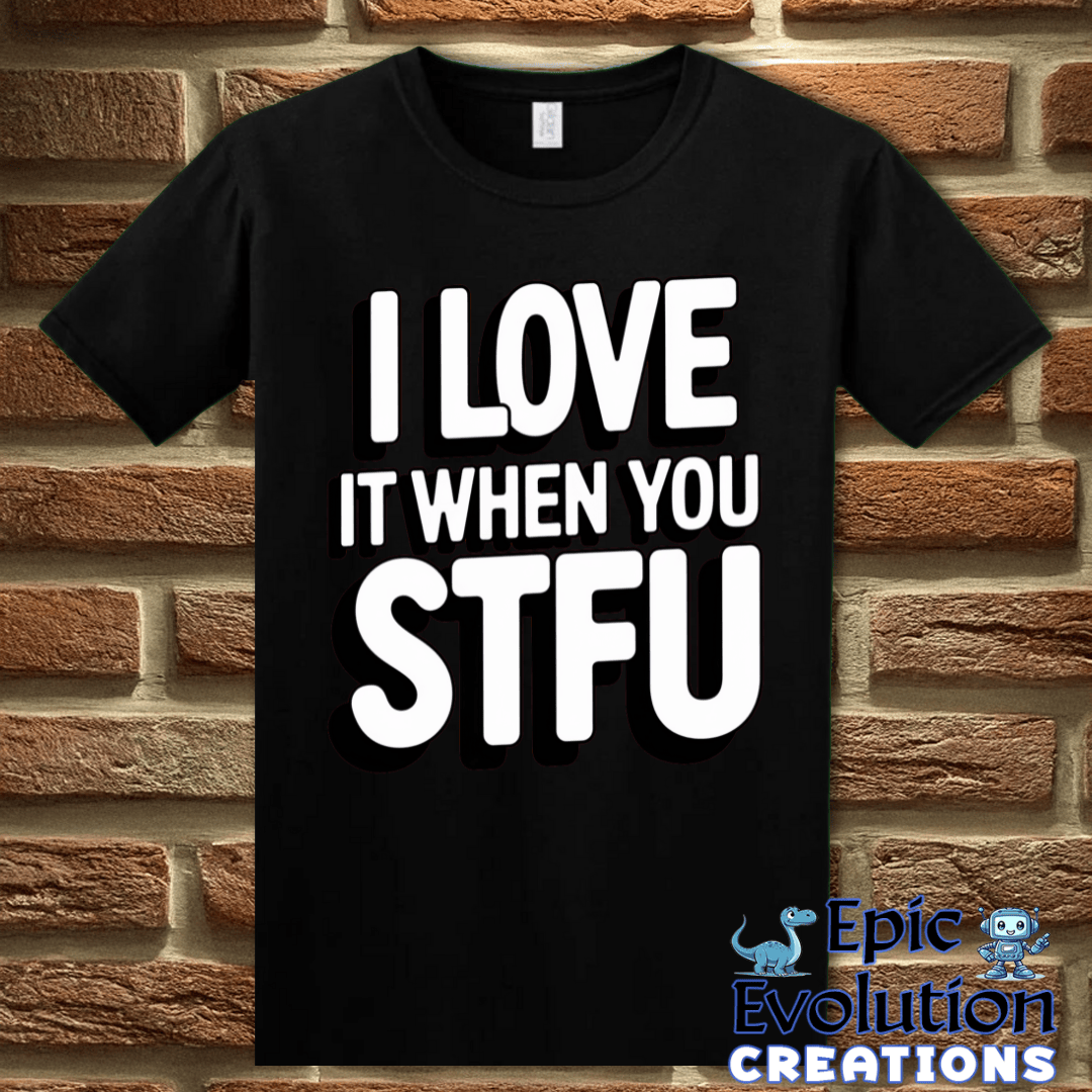 T-Shirt I Love It When You STFU T Shirt Epic Evolution Creations