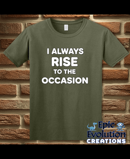 T-Shirt Military Green / S I Always Rise To The Occasion Funny Double Entendre Tee Epic Evolution Creations