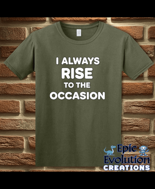 T-Shirt Military Green / S I Always Rise To The Occasion Funny Double Entendre Tee Epic Evolution Creations