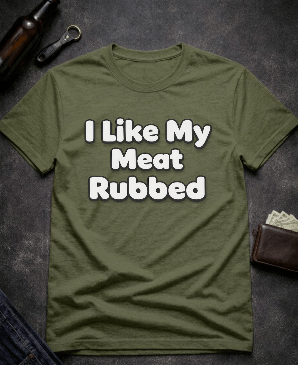 T-Shirt Military Green / S I Like My Meat Rubbed Funny Adult humor Shirt Epic Evolution Creations