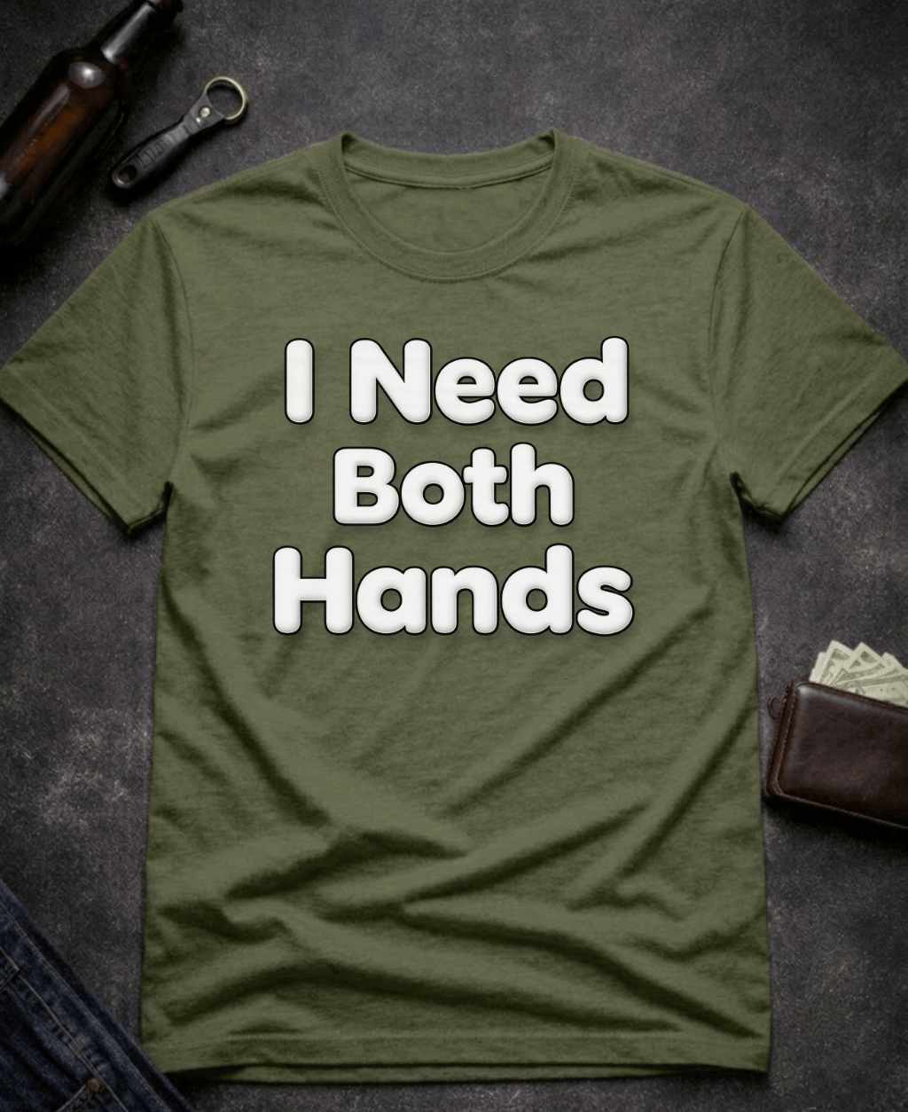 T-Shirt Military Green / S I Need Both Hands Funny Adult Humor T-Shirt Epic Evolution Creations