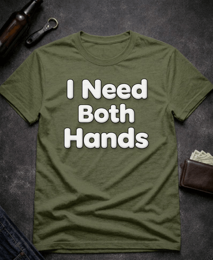 T-Shirt Military Green / S I Need Both Hands Funny Adult Humor T-Shirt Epic Evolution Creations