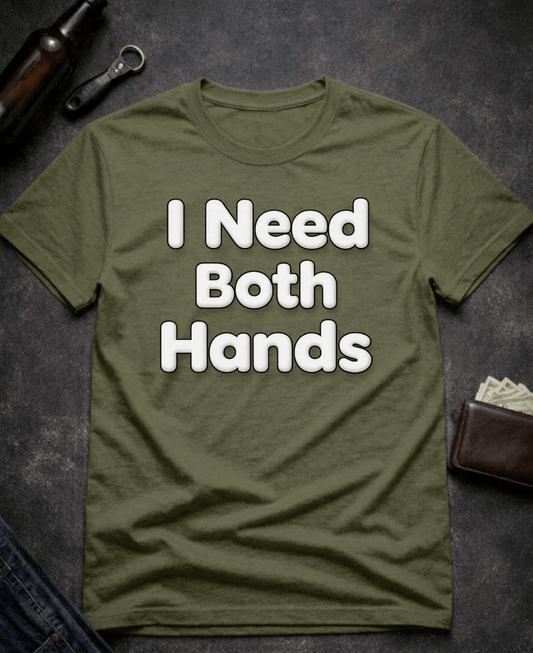 T-Shirt Military Green / S I Need Both Hands Funny Adult Humor T-Shirt Epic Evolution Creations